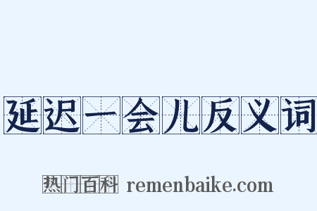 延迟一会儿反义词是什么意思的图片